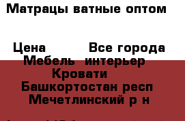 Матрацы ватные оптом. › Цена ­ 265 - Все города Мебель, интерьер » Кровати   . Башкортостан респ.,Мечетлинский р-н